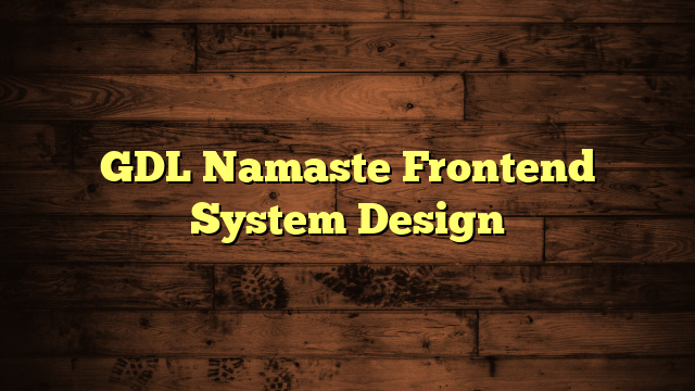 GDL Namaste Frontend System Design