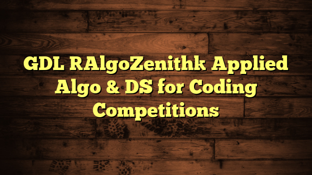 GDL [AlgoZenith] Applied Algo & DS for Coding Competitions